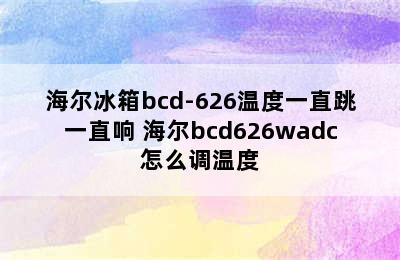 海尔冰箱bcd-626温度一直跳一直响 海尔bcd626wadc怎么调温度